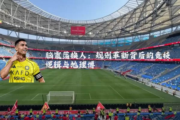 脑震荡换人:规则革新背后的竞技逻辑与地理博弈