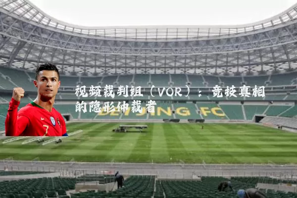 视频裁判组（VOR）：竞技真相的隐形仲裁者