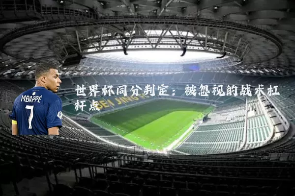 世界杯同分判定：被忽视的战术杠杆点