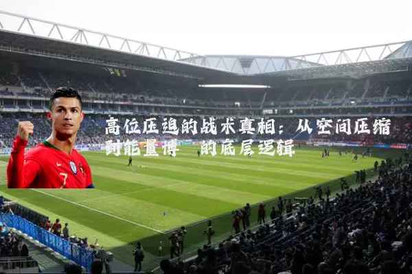 高位压迫的战术真相:从空间压缩到能量博弈的底层逻辑