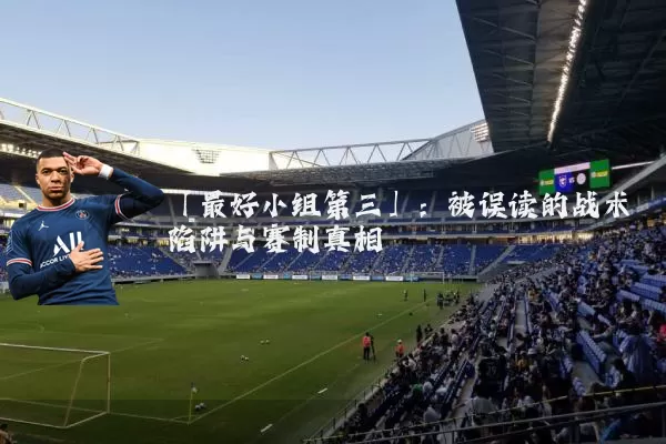 「最好小组第三」:被误读的战术陷阱与赛制真相