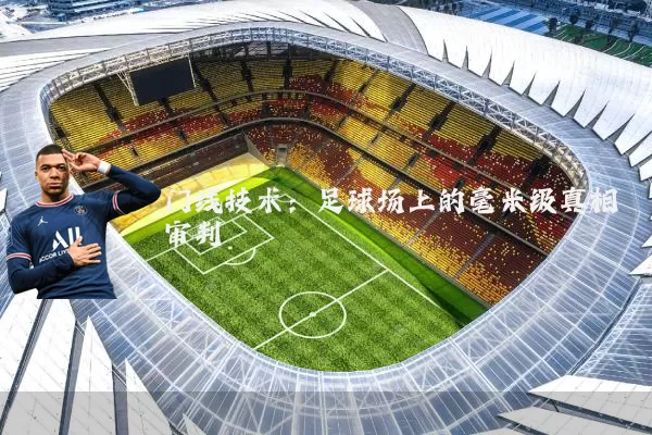 门线技术：足球场上的毫米级真相审判
